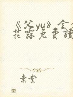 《父yu》金银花露免费读书