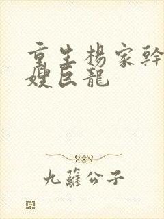 重生杨家干了众嫂巨龙