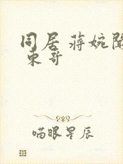 同居 蒋婉闻烬 东哥