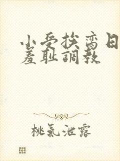 小受挨脔日常h羞耻调教