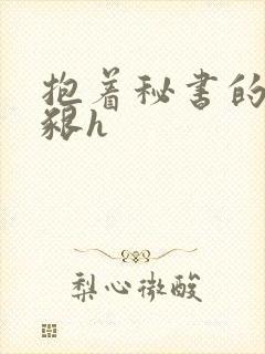 抱着秘书的大乳啃h