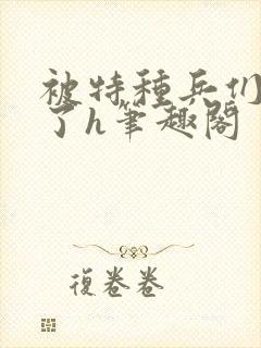 被特种兵们肉晕了h笔趣阁