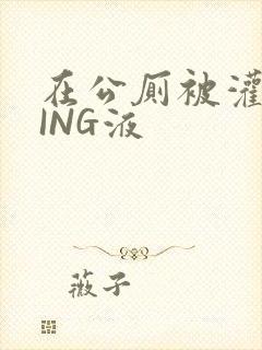 在公厕被灌满JING液