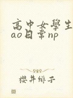 高中女学生挨cao日常np