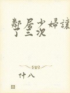 邻居少妇让我爽了三次