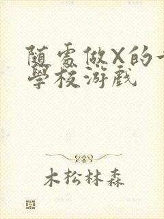 随处做X的世界学校游戏