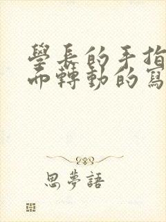 学长的手指在里面转动的写作业呢