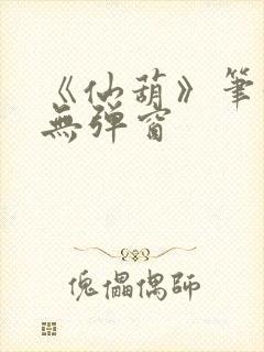 《仙葫》笔趣阁无弹窗