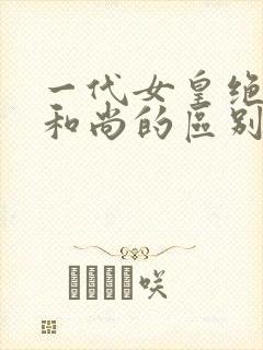 一代女皇绝版与和尚的区别