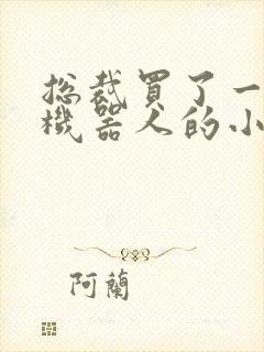 总裁买了一个男机器人的小说