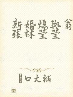 新婚熄与翁公老张林莹莹