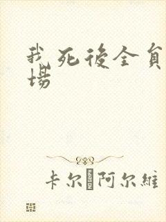 我死后全员火葬场