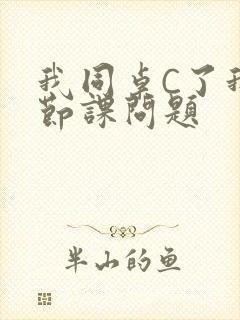 我同桌C了我一节课问题