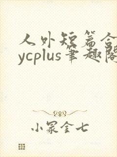 人外短篇合集bycplus笔趣阁