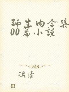 师生肉合集乱500篇小说