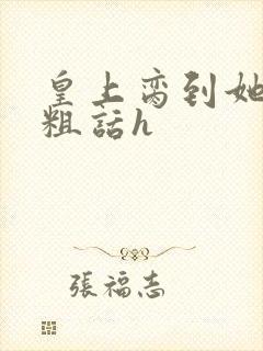 皇上脔到她哭h粗话h