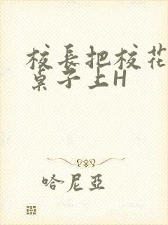 校长把校花放到桌子上H