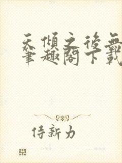 天倾之后无删减笔趣阁下载