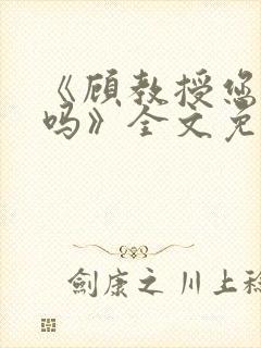 《顾教授您睡了吗》全文免费阅读