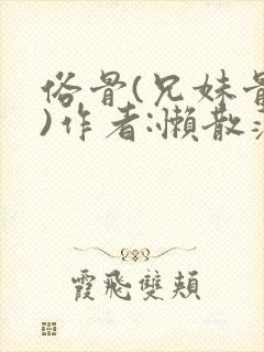 俗骨(兄妹骨科)作者:懒散蒲公英