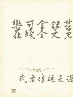 乐可金银花露鹭在线全文免费阅读笔趣阁打火