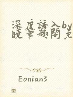 深度诱入by欲晓笔趣阁免费阅读小说