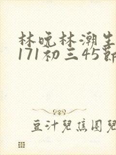林晚林潮生if171初三45节