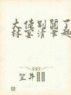 大佬别关了by林宴清笔趣阁免费阅读