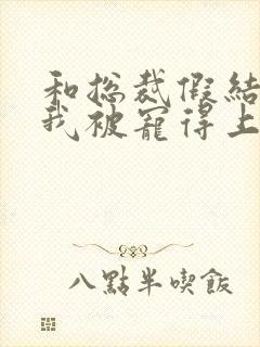 和总裁假结婚后我被宠得上头