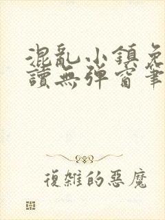 混乱小镇免费阅读无弹窗笔趣阁