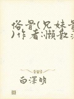 俗骨(兄妹骨科)作者:懒散蒲公英