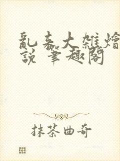 乱来大杂烩 小说 笔趣阁