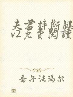 夫君摔断腿后1v2免费阅读