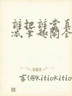 谁把谁当真未删减笔趣阁全文阅读