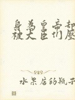 身为皇帝却每天被大臣们压封面