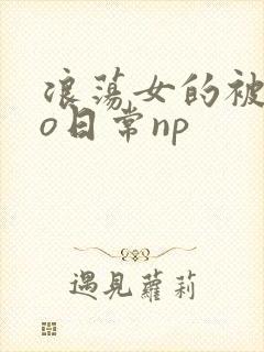 浪荡女的被cao日常np封面