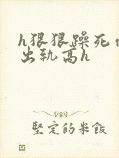 h狠狠躁死你h出轨高h封面