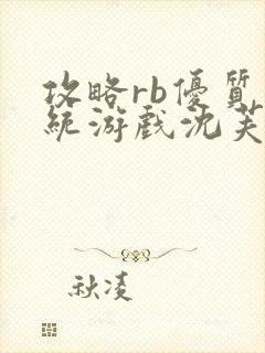 攻略rb优质系统游戏沈芙原文