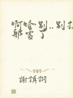 啊哈别..别揉那处了