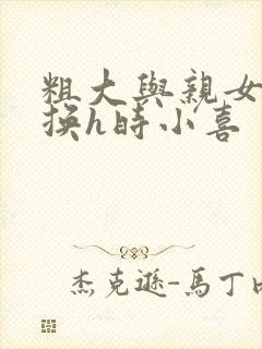 粗大与亲女伦交换h时小喜