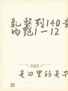乱系列140章肉艳1一12