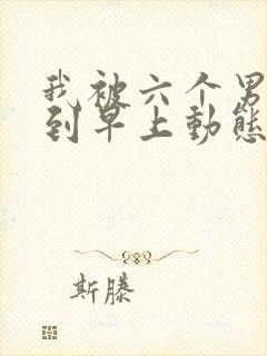 我被六个男人躁到早上动态图封面