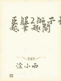 臣服2狮子和卓越笔趣阁