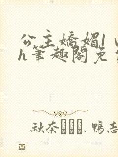 公主娇媚1ⅴ1h笔趣阁免费阅读