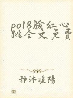 po18脸红心跳全文免费阅读笔趣阁