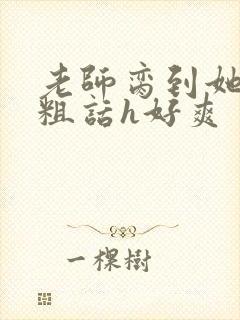 老师脔到她哭h粗话h好爽