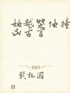 她越哭他撞得越凶古言