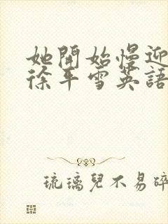 她开始慢迎迎合徐平雪英语