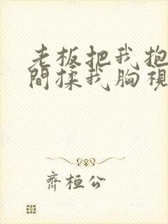 老板把我抱进房间揉我胸视频