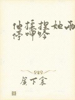 他揉捏她两乳不停呻吟